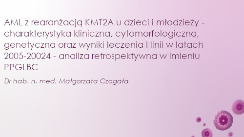 AML z rearanżacją KMT2A u dzieci i młodzieży - charakterystyka kliniczna, cytomorfologiczna, genetyczna oraz wyniki leczenia I linii w latach 2005-20024 - analiza retrospektywna w imieniu PPGLBC